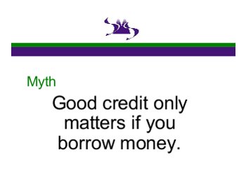 Myth: Good credit only matters if you borrow money.
